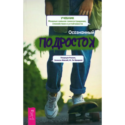 Весь Осознанный подросток. Мощные навыки самосострадания, спокойствия и устойчивости Рокмэн Патриция, Маклей Эллисон, Фридман М. Ли
