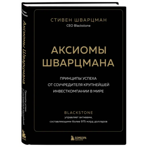 Бомбора Аксиомы Шварцмана. Принципы успеха от соучредителя крупнейшей инвесткомпании в мире Шварцман Стивен