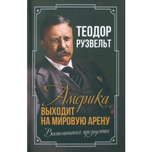 Родина Америка выходит на мировую арену. Воспоминания Рузвельт Теодор