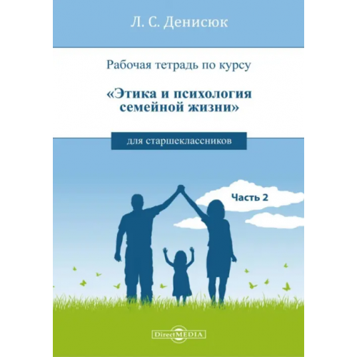 Директмедиа Паблишинг Рабочая тетрадь по курсу «Этика и психология семейной жизни» для старшеклассников. Часть 2 Денисюк Лариса Серафимовна