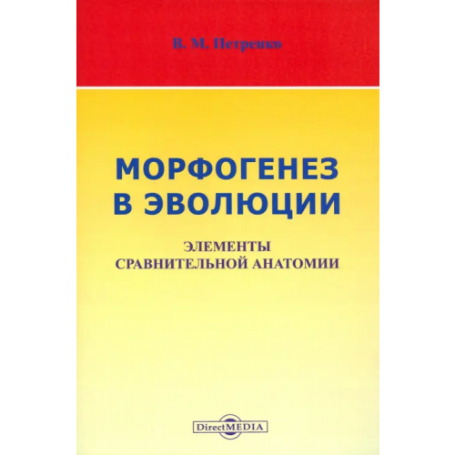 Директмедиа Паблишинг Морфогенез в эволюции. Элементы сравнительной анатомии Петренко Валерий Михайлович