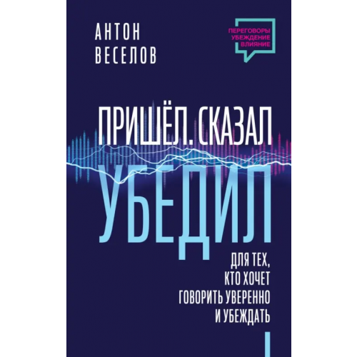АСТ Пришел. Сказал. Убедил Веселов Антон