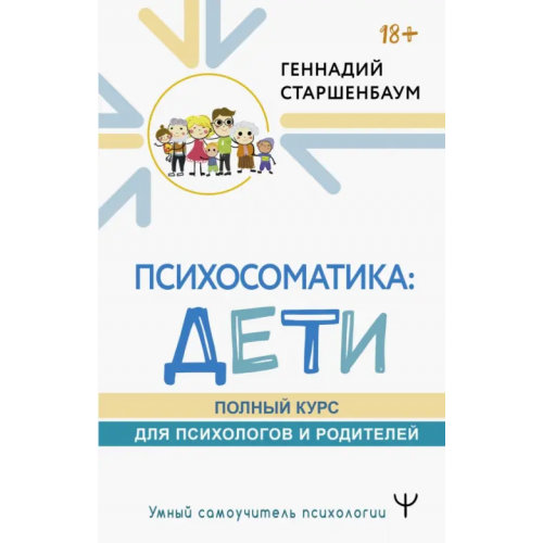 АСТ Психосоматика. Дети. Полный курс для психологов и родителей Старшенбаум Геннадий Владимирович