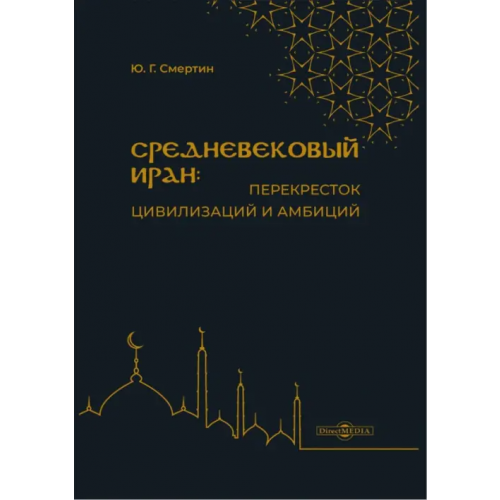 Директмедиа Паблишинг Средневековый Иран: перекресток цивилизаций и амбиций Смертин Юрий Григорьевич