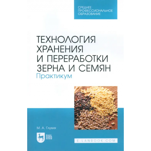 Лань Технология хранения и переработки зерна и семян. Практикум для СПО Глухих Мин Афонасьевич