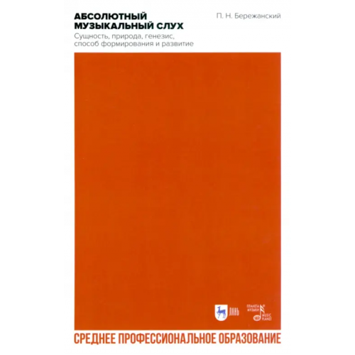 Планета Музыки Абсолютный музыкальный слух. Сущность, природа, генезис, способ формирования и развития Бережанский Павел Николаевич