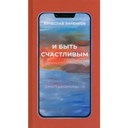 Литпроект И быть счастливым. Смарт-афоризмы – 5 Заренков Вячеслав Адамович