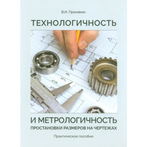 Техносфера Технологичность и метрологичность простановки размеров на чертежах. Практическое пособие Пронякин Владимир Ильич