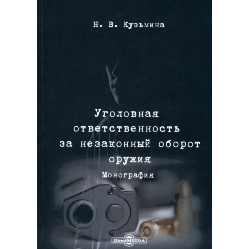 Директмедиа Паблишинг Уголовная ответственность за незаконный оборот оружия. Монография Кузьмина Наталья Владимировна