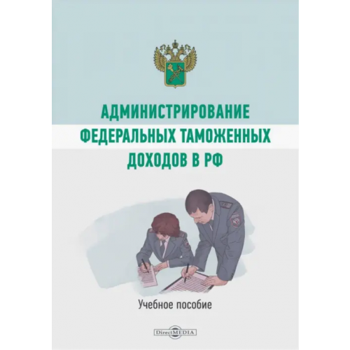 Директмедиа Паблишинг Администрирование федеральных таможенных доходов в РФ. Учебное пособие Коломиец А. И
