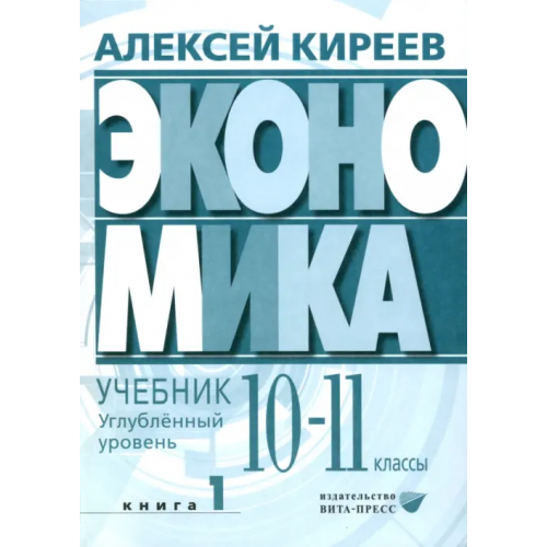 Вита-Пресс Экономика. 10-11 классы. Углубленный уровень. Учебник. В 2-х частях. Часть 1 Киреев Алексей Павлович