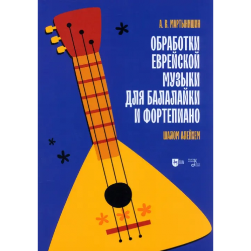 Планета Музыки Обработки еврейской музыки для балалайки и фортепиано. Шалом алейхем Мартынишин Александр Васильевич