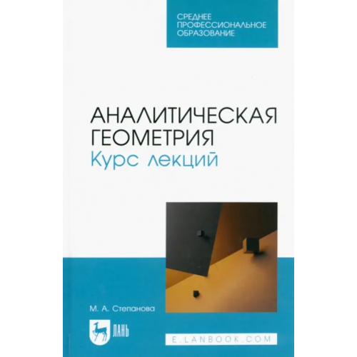 Лань Аналитическая геометрия. Курс лекций. Учебное пособие для СПО Степанова Марина Александровна