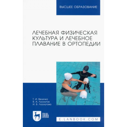 Лань Лечебная физическая культура и лечебное плавание в ортопедии. Учебно-методическое пособие для вузов Величко Татьяна Ивановна, Лоскутов Владимир Александрович, Лоскутова Ирина Владимировна