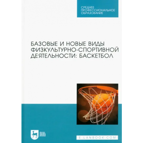 Лань Базовые и новые виды физкультурно-спортивной деятельности. Баскетбол. Учебное пособие для СПО Овчинников Владимир Павлович, Фокин Александр Михайлович, Шелкова Людмила Николаевна