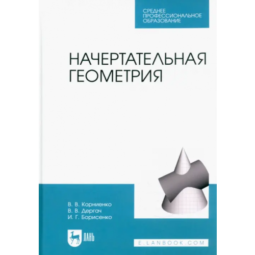Лань Начертательная геометрия. Учебник для СПО Корниенко Владимир Владимирович, Дергач Владимир Викторович, Борисенко Ирина Геннадьевна