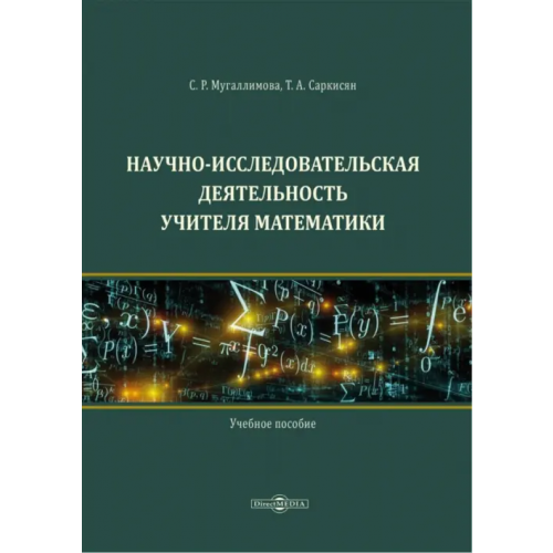 Директмедиа Паблишинг Научно-исследовательская деятельность учителя математики. Учебное пособие Мугаллимова Светлана Ринатовна, Саркисян Татьяна Анатольевна