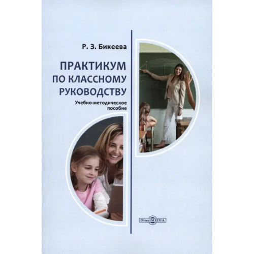 Директмедиа Паблишинг Практикум по классному руководству. Учебно-методическое пособие Бикеева Рита Зекировна
