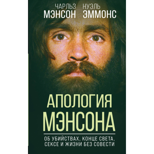 Родина Апология Мэнсона. Об убийствах, конце света, сексе и жизни без совести Мэнсон Чарльз, Эммонс Нуэль