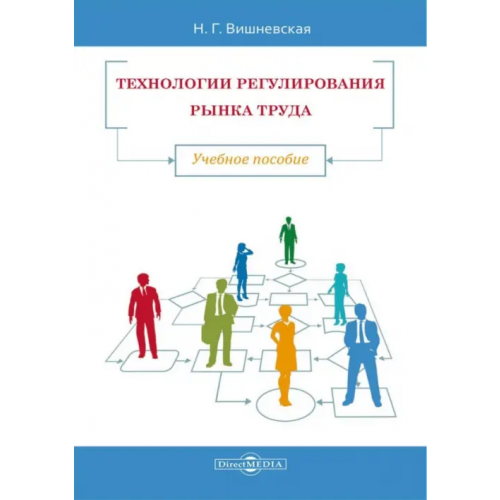 Директмедиа Паблишинг Технологии регулирования рынка труда. Учебное пособие Вишневская Нина Геннадьевна