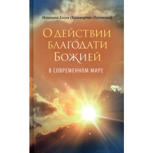 Сретенский ставропигиальный мужской монастырь О действии благодати Божией в современном мире Монахиня Елена (Е. И. Казимирчак-Полонская)