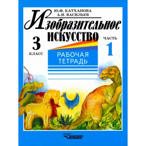 Владос Изобразительное искусство. 3 класс. Рабочая тетрадь. В 2-х частях. Часть 1 Васильев Александр Иванович, Катханова Юлия Федоровна