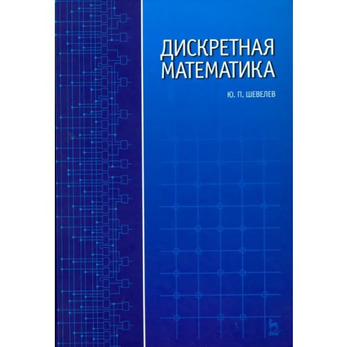 Лань Дискретная математика. Учебное пособие Шевелев Юрий Павлович