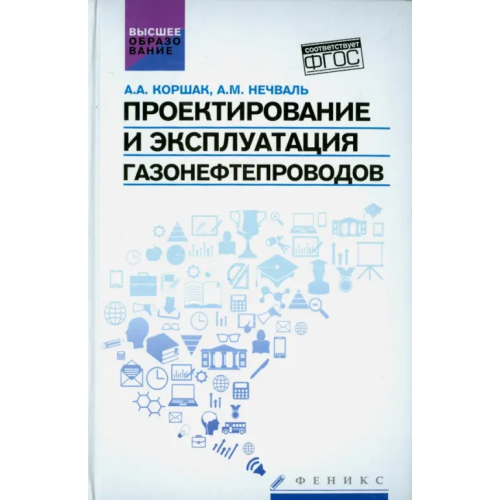Феникс Проектирование и эксплуатация газонефтепроводов. Учебник Коршак Алексей Анатольевич, Нечваль Андрей Михайлович