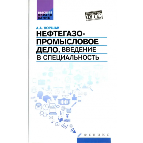 Феникс Нефтегазопромысловое дело. Введение в специальность. Учебное пособие для вузов. ФГОС Коршак Алексей Анатольевич