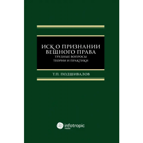 Инфотропик Иск о признании вещного права. Трудные вопросы теории и практики Подшивалов Тихон Петрович