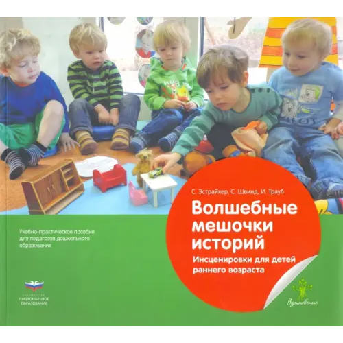 Национальное образование Волшебные мешочки историй. Инсценировки для детей раннего возраста. Учебно-практическое пособие Эстрайхер С., Швинд С., Трауб И