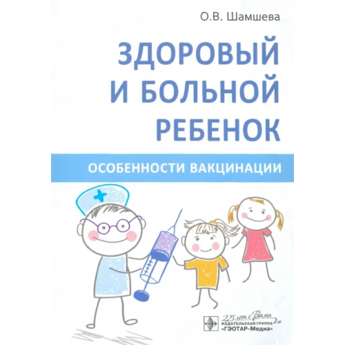 ГЭОТАР-Медиа Здоровый и больной ребенок. Особенности вакцинации Шамшева Ольга Васильевна