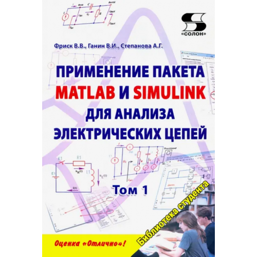 Солон-пресс Применение пакета MATLAB и SIMULINK для анализа электрических цепей. Том 1 Фриск Валерий Владимирович, Ганин В. И., Степанова А. Г