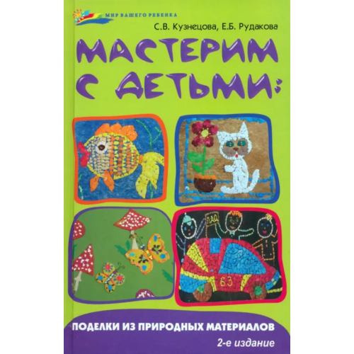 Феникс Мастерим с детьми: поделки из природных материалов Кузнецова Светлана Владимировна, Рудакова Екатерина Борисовна