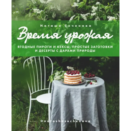 ИД Комсомольская правда Время урожая. Ягодные пироги и кексы, простые заготовки и десерты с дарами природы Сеченова Наташа