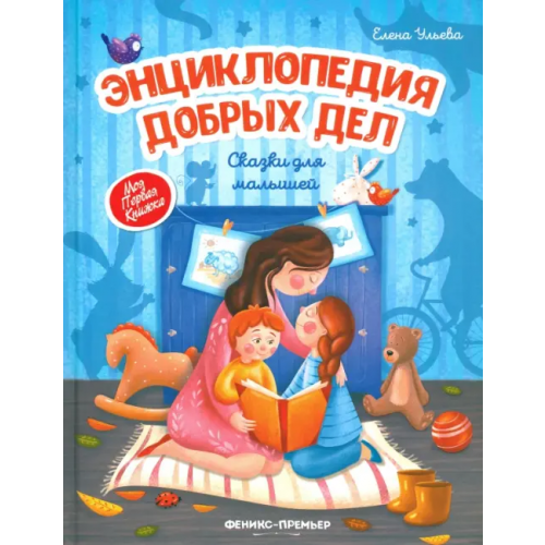 Феникс-Премьер Энциклопедия добрых дел. Сказки для малышей Ульева Елена Александровна