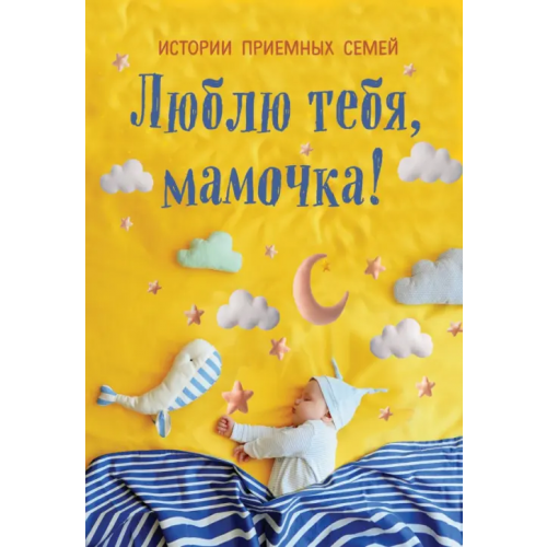 Эксмо-Пресс Люблю тебя, мамочка! Истории приемных семей Кузнецова Оксана, Шумак Наталья, Чернецкая Татьяна