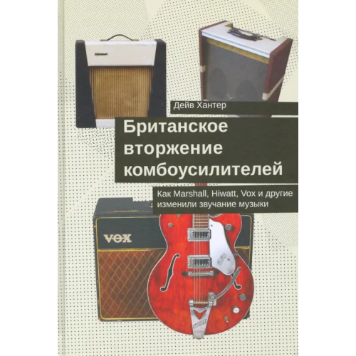 Кабинетный ученый Британское вторжение комбоусилителей. Как Marshall, Hiwatt, Vox и другие изменили звучание музыки Хантер Дэйв