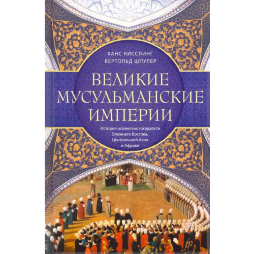 Центрполиграф Великие мусульманские империи. История исламских государств Ближнего Востока, Центральной Азии Шпулер Бертольд, Кисслинг Ханс