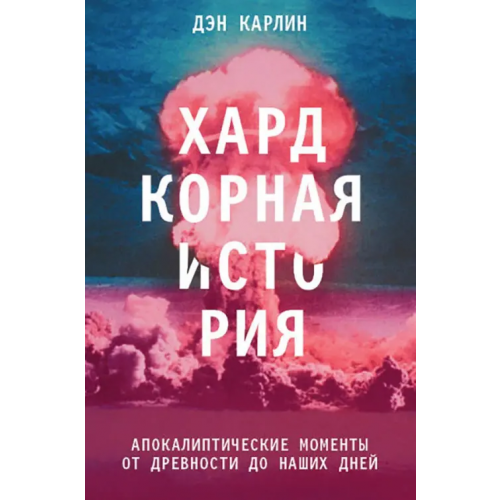 Эксмо Хардкорная история. Апокалиптические моменты от древности до наших дней Карлин Дэн