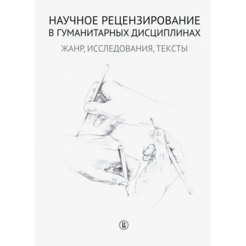 Издательский Дом ВШЭ Научное рецензирование в гуманитарных дисциплинах. Жанр, исследования, тексты Морозов Олег Викторович, Степанов Б., Ильина К. А
