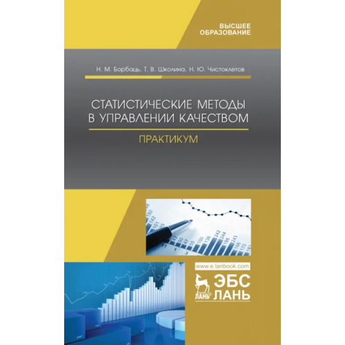 Лань Статистические методы в управлении качеством. Практикум. Учебное пособие Борбаць Николай Михайлович, Школина Татьяна Викторовна, Чистоклетов Николай Юрьевич