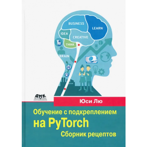ДМК-Пресс Обучение с подкреплением на PyTorch. Сборник рецептов. Свыше 60 рецептов проектирования, разработки Юси (Хэйден) Лю