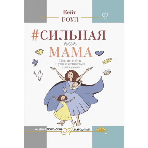 АСТ Сильная как мама. Как не сойти с ума и оставаться счастливой Роуп Кейт