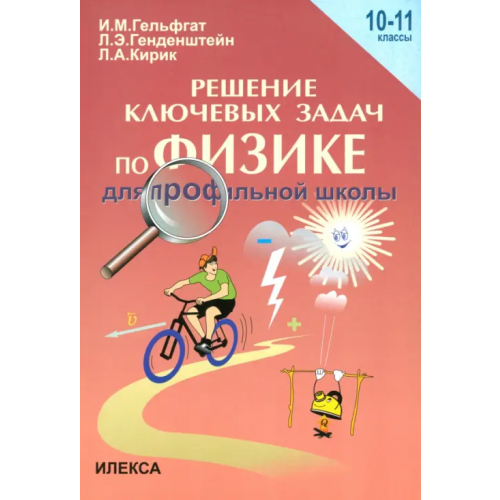 Илекса Физика. 10-11 классы. Решения ключевых задач по физике для профильной школы Генденштейн Лев Элевич, Кирик Леонид Анатольевич, Гельфгат Илья Маркович