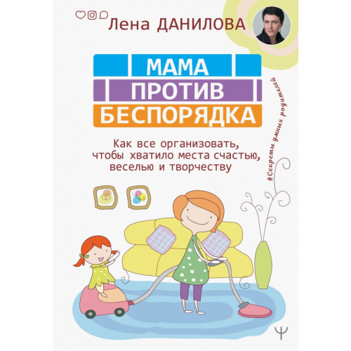АСТ Мама против беспорядка. Как все организовать, чтобы хватило места счастью, веселью и творчеству Данилова Лена