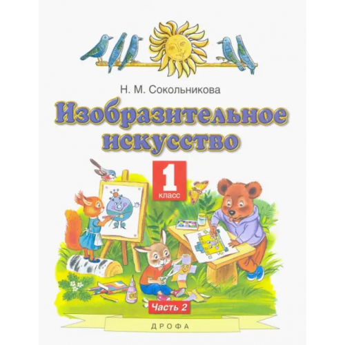 Просвещение/Дрофа Изобразительное искусство. 1 класс. Учебник. В 2-х частях. Часть 2 Сокольникова Наталья Михайловна
