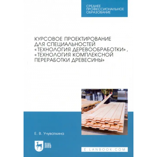 Лань Курсовое проектирование для специальностей "Технология деревообработки". Учебное пособие Учуваткина Елена Владимировна