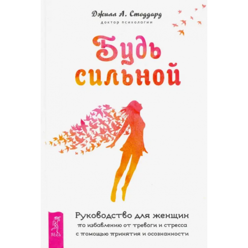 Весь Будь сильной. Руководство для женщин по избавлению от тревоги и стресса с помощью принятия Стоддард Джилл А