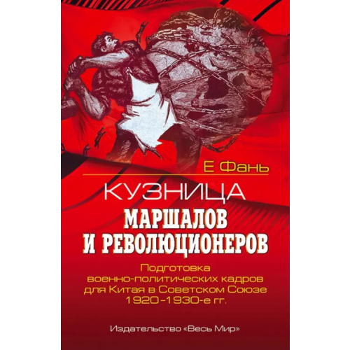 Весь мир Кузница маршалов и революционеров. Подготовка военно-политических кадров для Китая в Советском Союзе Е Фань